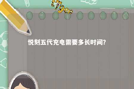 悦刻五代充电需要多长时间�？ 